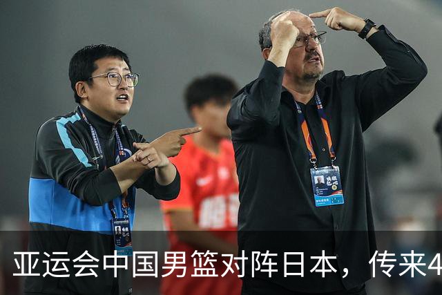 亚运会中国男篮对阵日本，传来4好消息和2坏消息，男篮赢球有戏